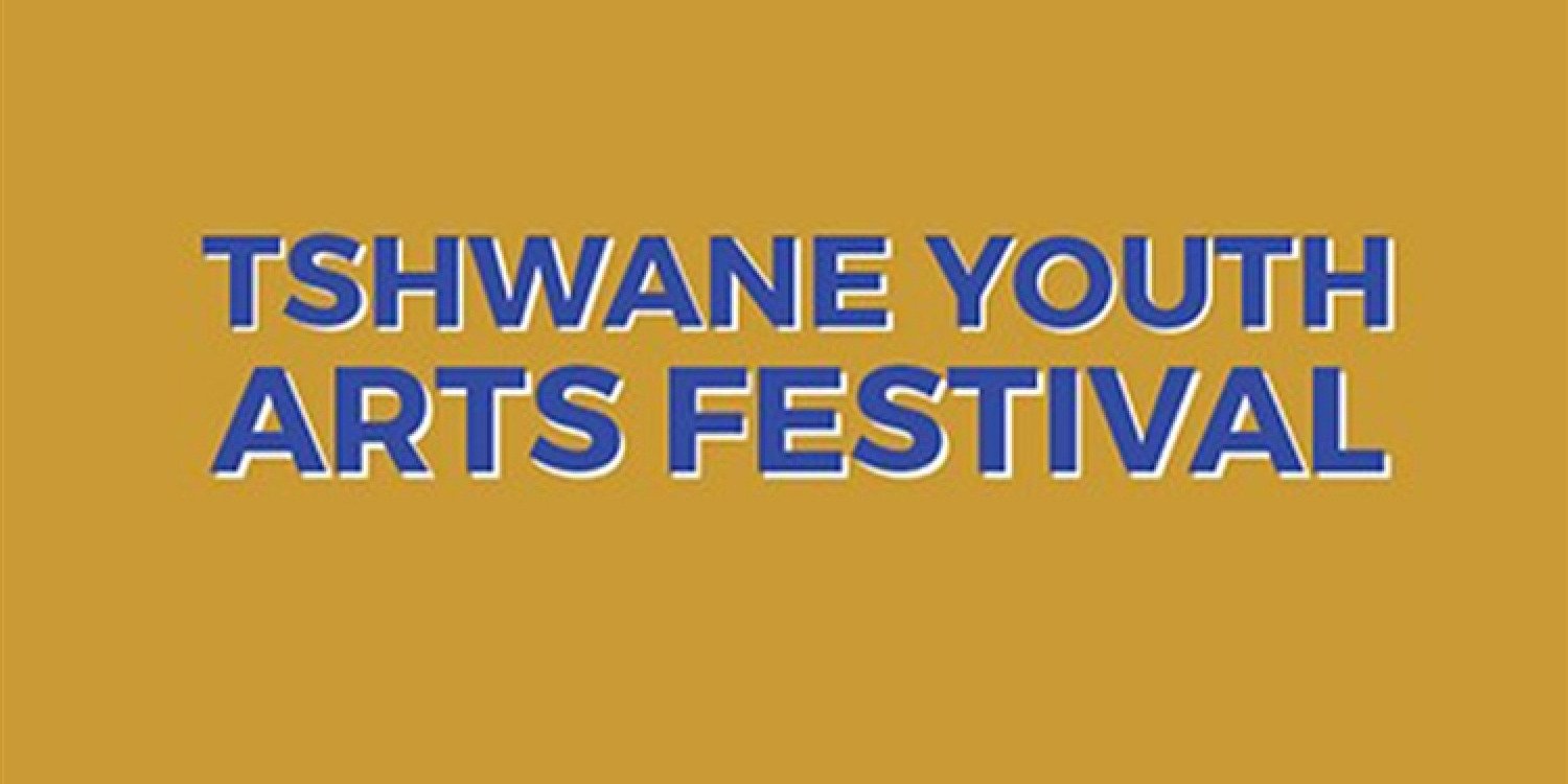 TSHWANE YOUTH ARTS FESTIVAL 